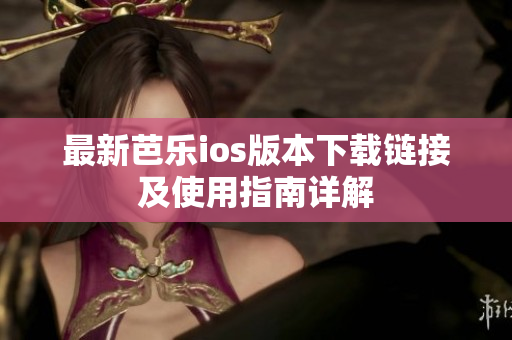 最新芭乐ios版本下载链接及使用指南详解