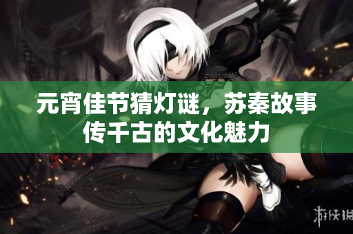 元宵佳节猜灯谜，苏秦故事传千古的文化魅力