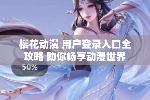 樱花动漫 用户登录入口全攻略 助你畅享动漫世界
