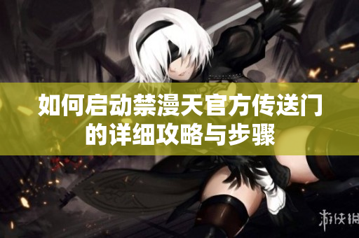 如何启动禁漫天官方传送门的详细攻略与步骤
