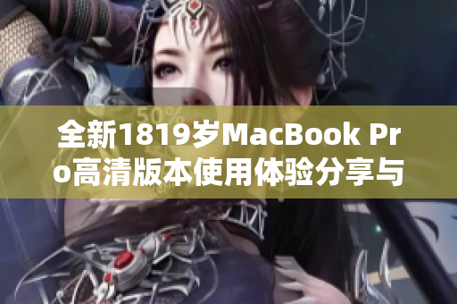 全新1819岁MacBook Pro高清版本使用体验分享与评测