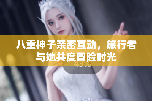 八重神子亲密互动，旅行者与她共度冒险时光