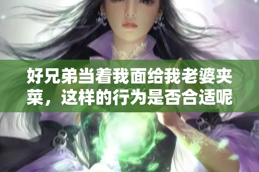 好兄弟当着我面给我老婆夹菜，这样的行为是否合适呢