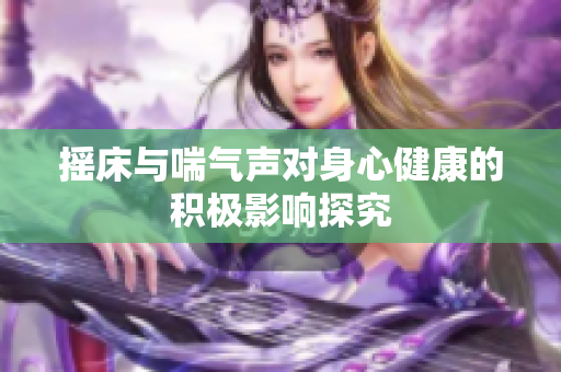 摇床与喘气声对身心健康的积极影响探究
