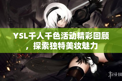 YSL千人千色活动精彩回顾，探索独特美妆魅力