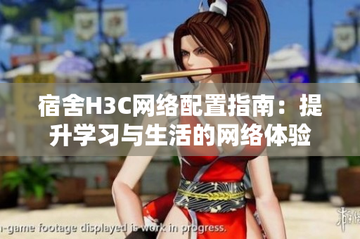 宿舍H3C网络配置指南：提升学习与生活的网络体验