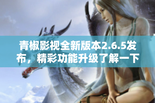 青椒影视全新版本2.6.5发布，精彩功能升级了解一下