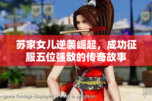 苏家女儿逆袭崛起，成功征服五位强敌的传奇故事