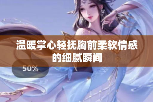 温暖掌心轻抚胸前柔软情感的细腻瞬间