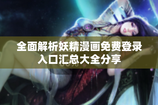 全面解析妖精漫画免费登录入口汇总大全分享