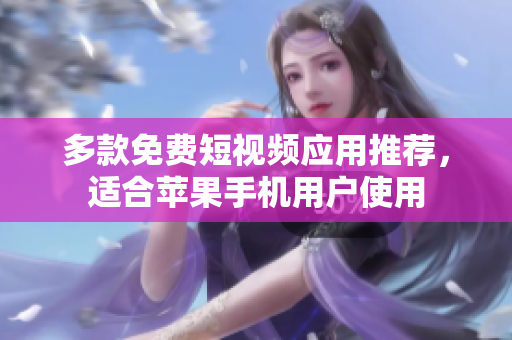 多款免费短视频应用推荐，适合苹果手机用户使用