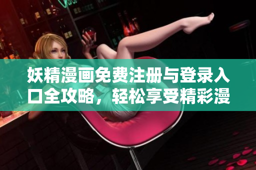 妖精漫画免费注册与登录入口全攻略，轻松享受精彩漫画世界