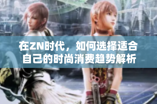 在ZN时代，如何选择适合自己的时尚消费趋势解析