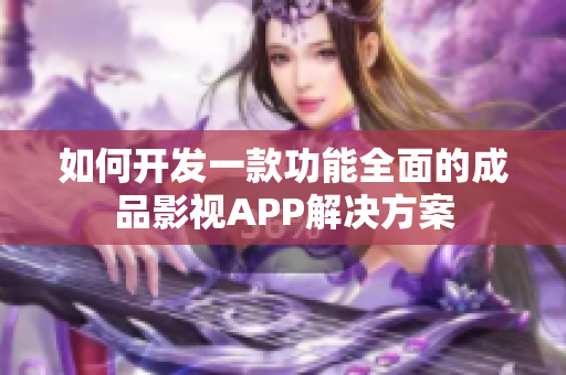如何开发一款功能全面的成品影视APP解决方案