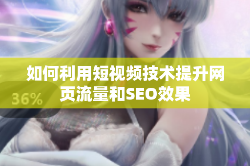 如何利用短视频技术提升网页流量和SEO效果