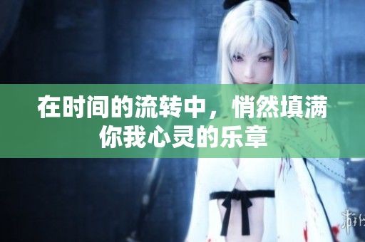 在时间的流转中，悄然填满你我心灵的乐章