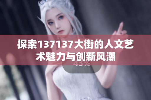 探索137137大街的人文艺术魅力与创新风潮