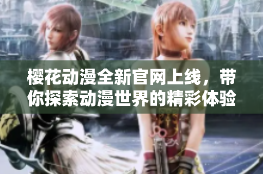 樱花动漫全新官网上线，带你探索动漫世界的精彩体验