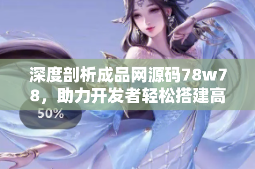 深度剖析成品网源码78w78，助力开发者轻松搭建高效网站