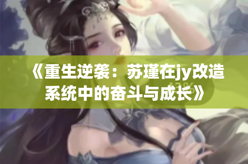 《重生逆袭：苏瑾在jy改造系统中的奋斗与成长》