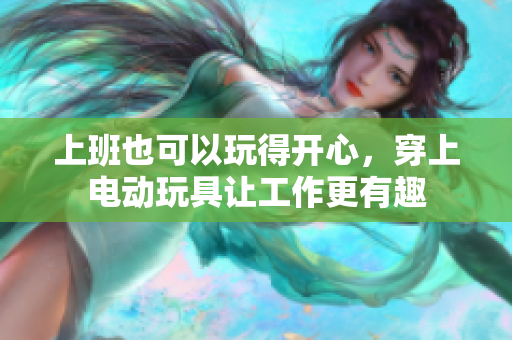 上班也可以玩得开心，穿上电动玩具让工作更有趣