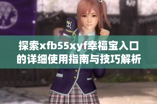 探索xfb55xyf幸福宝入口的详细使用指南与技巧解析