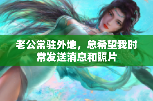 老公常驻外地，总希望我时常发送消息和照片