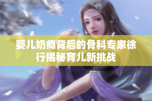 婴儿奶瘾背后的骨科专家徐行揭秘育儿新挑战