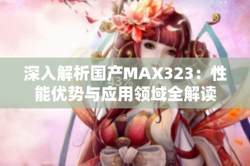 深入解析国产MAX323：性能优势与应用领域全解读