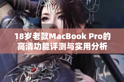 18岁老款MacBook Pro的高清功能评测与实用分析