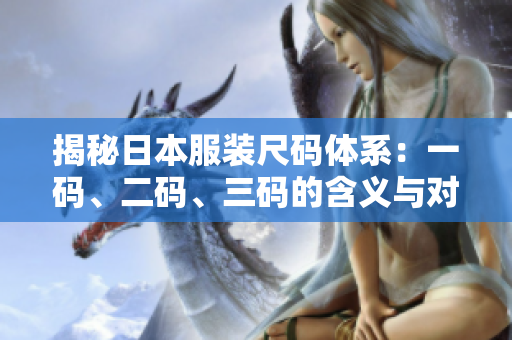 揭秘日本服装尺码体系：一码、二码、三码的含义与对比