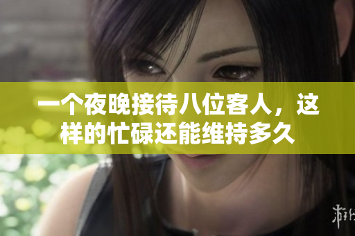 一个夜晚接待八位客人，这样的忙碌还能维持多久