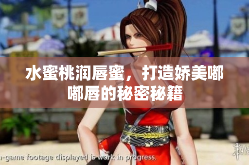 水蜜桃润唇蜜，打造娇美嘟嘟唇的秘密秘籍