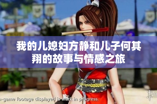 我的儿媳妇方静和儿子何其翔的故事与情感之旅