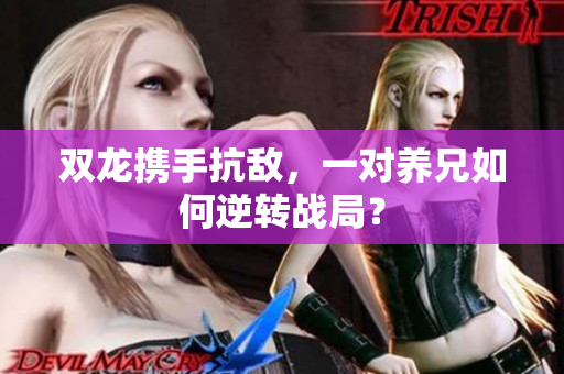 双龙携手抗敌，一对养兄如何逆转战局？