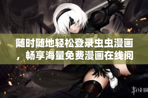 随时随地轻松登录虫虫漫画，畅享海量免费漫画在线阅读