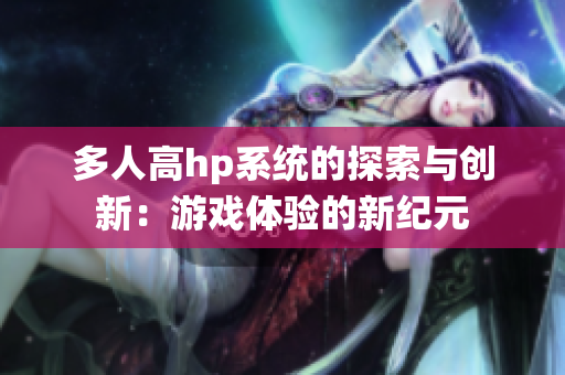 多人高hp系统的探索与创新：游戏体验的新纪元