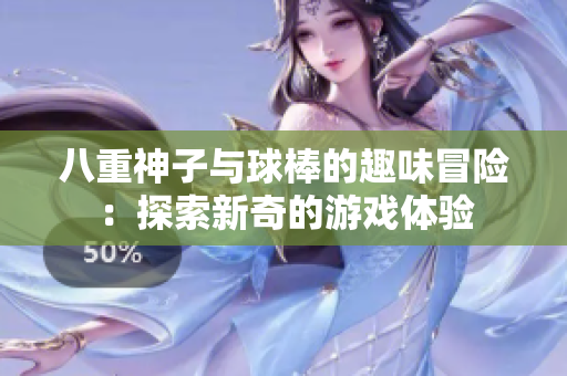 八重神子与球棒的趣味冒险：探索新奇的游戏体验