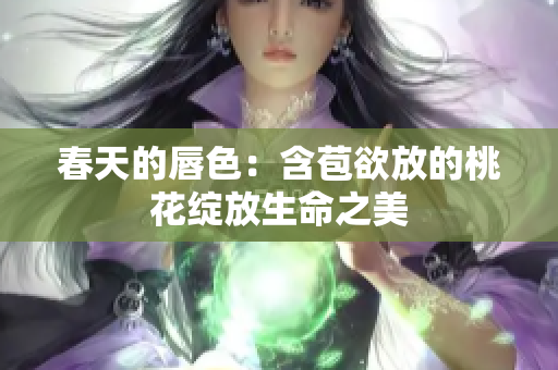 春天的唇色：含苞欲放的桃花绽放生命之美