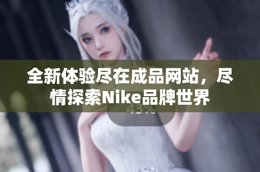 全新体验尽在成品网站，尽情探索Nike品牌世界