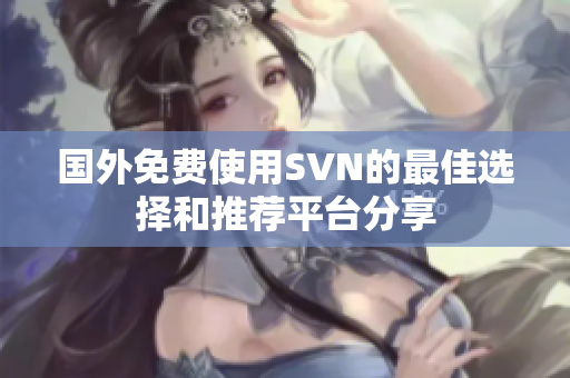 国外免费使用SVN的最佳选择和推荐平台分享