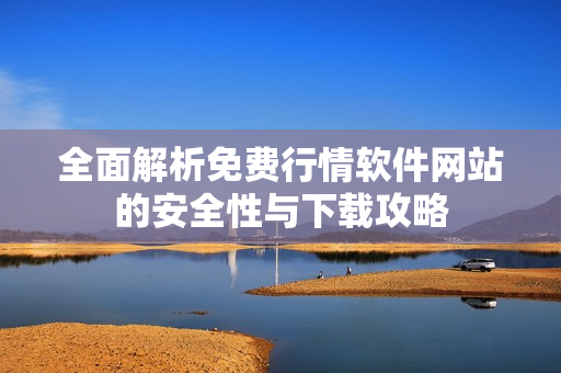 全面解析免费行情软件网站的安全性与下载攻略