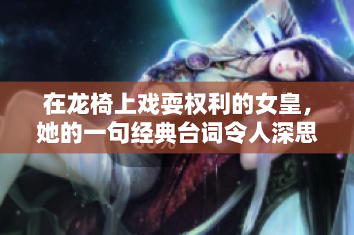 在龙椅上戏耍权利的女皇，她的一句经典台词令人深思