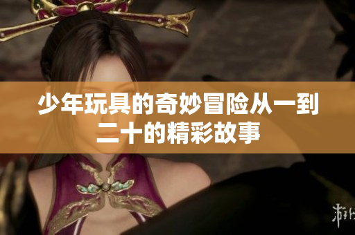 少年玩具的奇妙冒险从一到二十的精彩故事