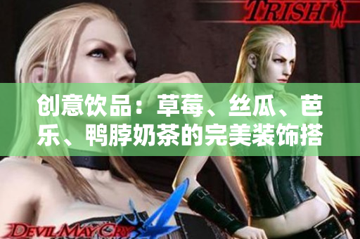 创意饮品：草莓、丝瓜、芭乐、鸭脖奶茶的完美装饰搭配