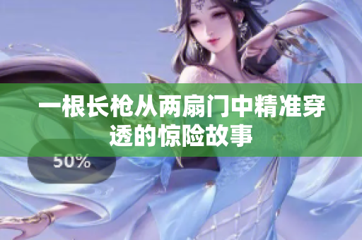 一根长枪从两扇门中精准穿透的惊险故事