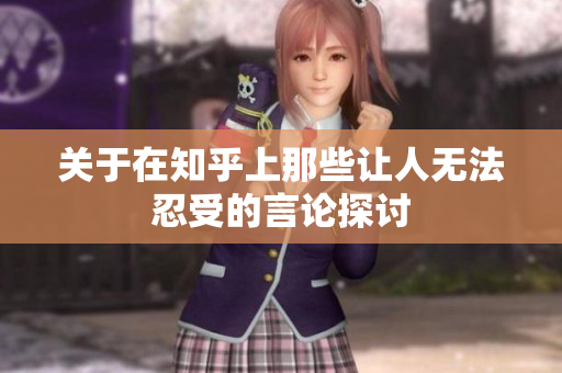 关于在知乎上那些让人无法忍受的言论探讨