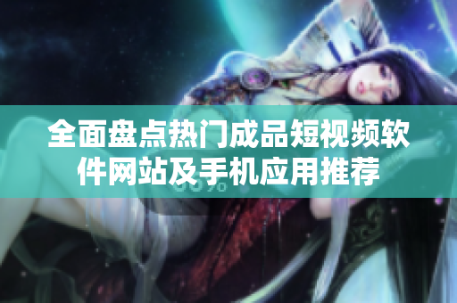 全面盘点热门成品短视频软件网站及手机应用推荐