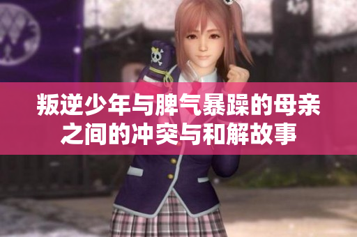 叛逆少年与脾气暴躁的母亲之间的冲突与和解故事