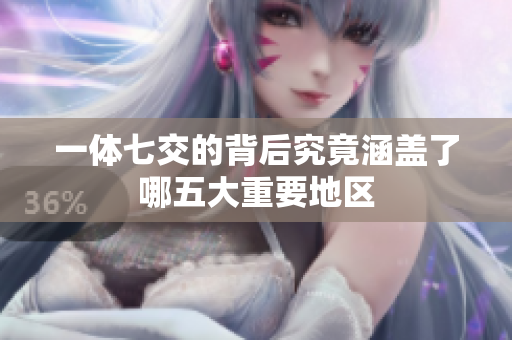 一体七交的背后究竟涵盖了哪五大重要地区